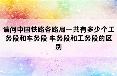 请问中国铁路各路局一共有多少个工务段和车务段 车务段和工务段的区别